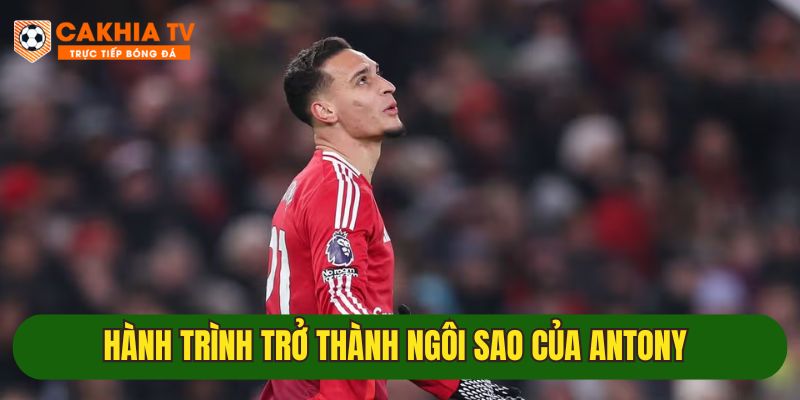 Hành trình bước ngoặt lớn của Antony