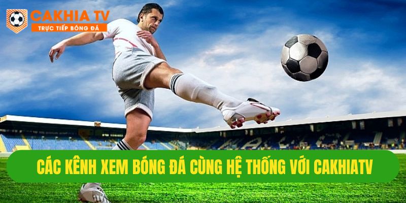 Hệ thống link xem trực tiếp bóng đá Cakhiatv
