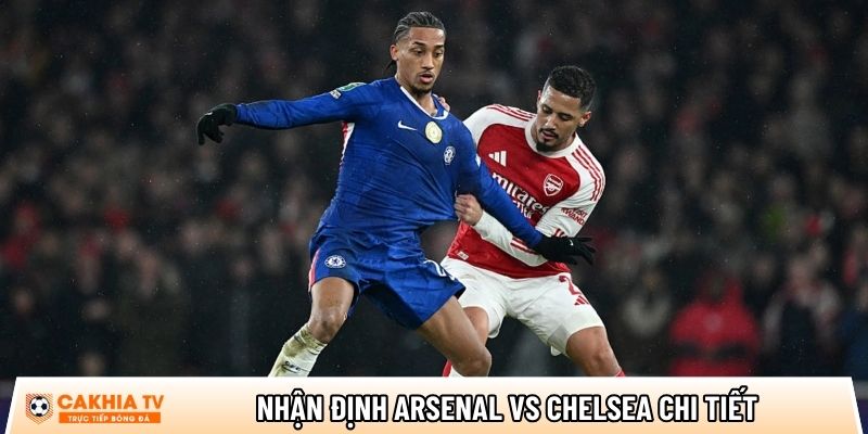Nhận định Arsenal vs Chelsea chi tiết