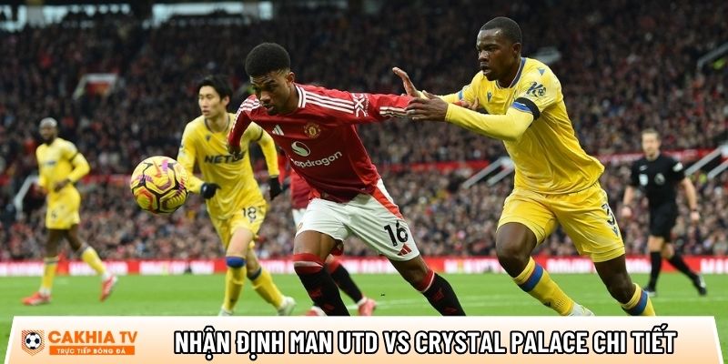 Nhận định Man Utd vs Crystal Palace chi tiết