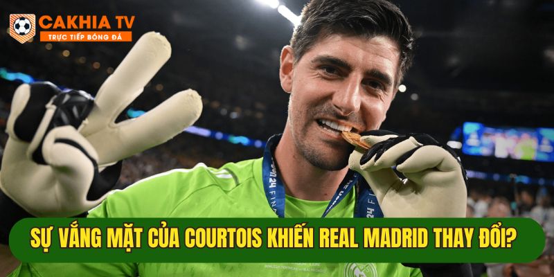 Sự thay đổi lớn của Real Madrid khi Thibaut Courtois vắng mặt