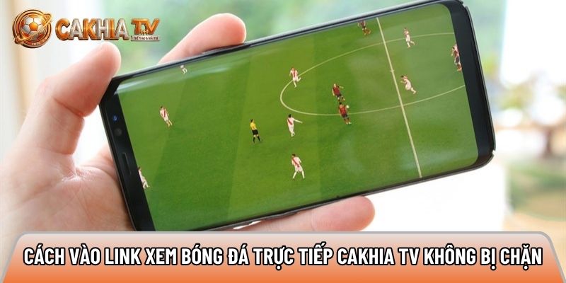 huong dan cach xem bong da truc tuyen cakhia tv khong bi chan